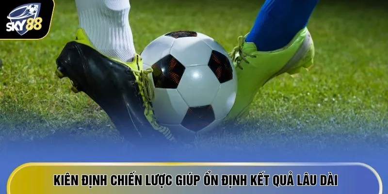 Làm Sao Để Thắng Cược Bóng Đá - 5 "Nước Đi Thông Minh" 4 Kiên định chiến lược giúp ổn định kết quả lâu dài