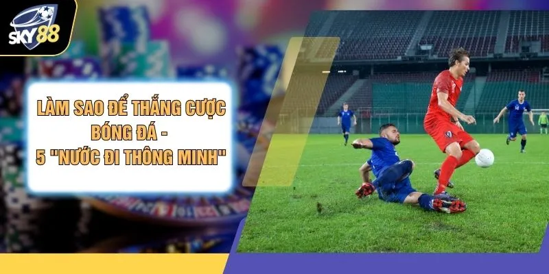 Làm Sao Để Thắng Cược Bóng Đá - 5 "Nước Đi Thông Minh" 1 Làm Sao Để Thắng Cược Bóng Đá - 5 "Nước Đi Thông Minh"