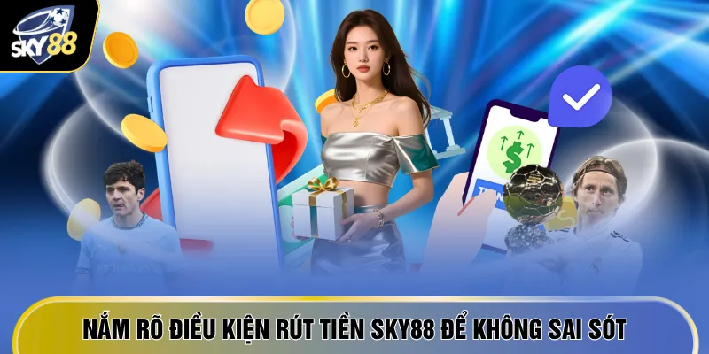 Rút Tiền SKY88 - Trong 1 Phút Nhận Ngay Tiền Về Tài Khoản 2 Nắm rõ điều kiện rút tiền SKY88 để không sai sót