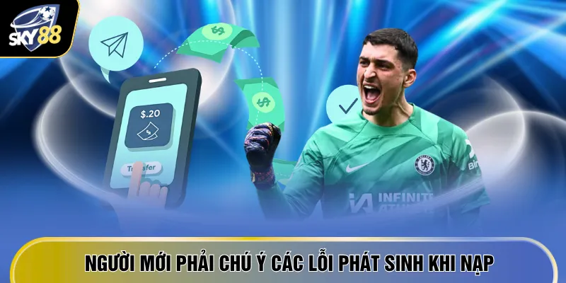 Nạp Tiền SKY88 - Tăng Gấp 2 Giá Trị Tài Khoản Chỉ 1 Phút 4 Người mới phải chú ý các lỗi phát sinh khi nạp