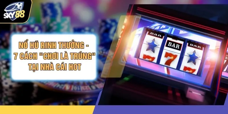 Nổ Hũ Rinh Thưởng - 7 Cách "Chơi Là Trúng" Tại Nhà Cái Hot 1 Nổ Hũ Rinh Thưởng - 7 Cách "Chơi Là Trúng" Tại Nhà Cái Hot