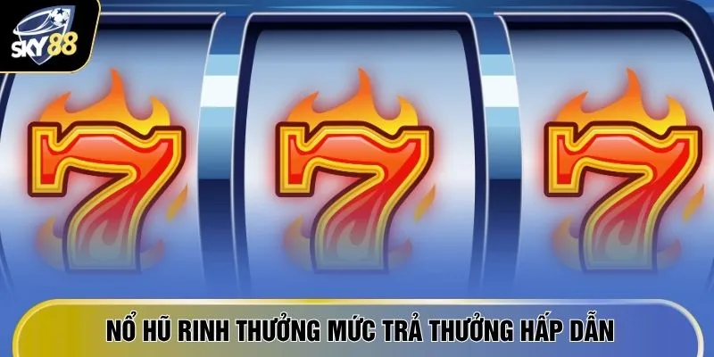 Nổ Hũ Rinh Thưởng - 7 Cách "Chơi Là Trúng" Tại Nhà Cái Hot 2 Nổ hũ rinh thưởng mức trả thưởng hấp dẫn