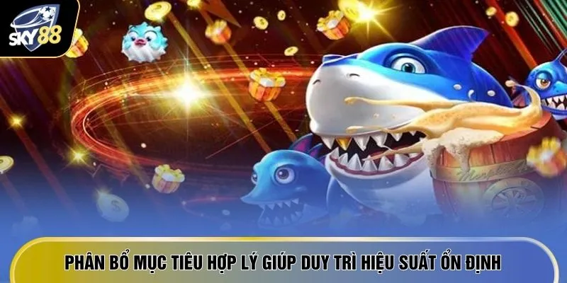Top 10 Game Bắn Cá Đổi Thưởng - Ăn Đậm Thưởng Ngay 600 Triệu 3 Phân bổ mục tiêu hợp lý giúp duy trì hiệu suất ổn định