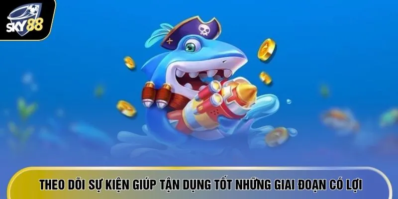 Top 10 Game Bắn Cá Đổi Thưởng - Ăn Đậm Thưởng Ngay 600 Triệu 4 Theo dõi sự kiện giúp tận dụng tốt những giai đoạn có lợi
