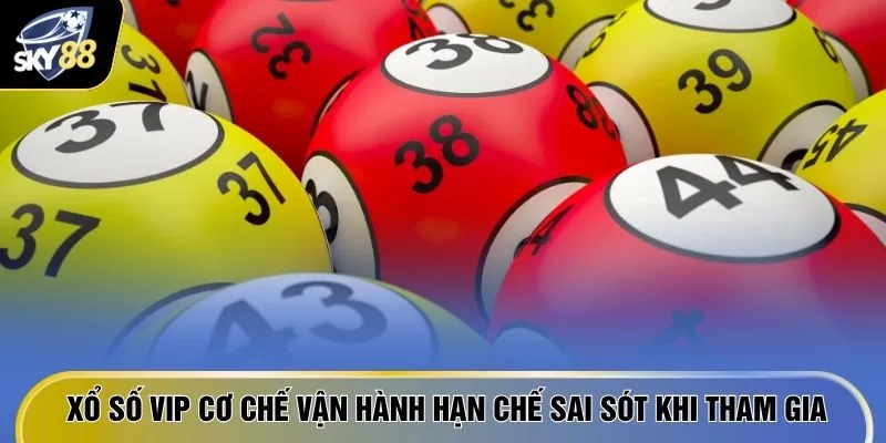 Xổ Số VIP - 8 Điểm "Hút Tiền Thưởng" Khiến Game Thủ Mê Mẩn 2 Xổ số VIP cơ chế vận hành hạn chế sai sót khi tham gia