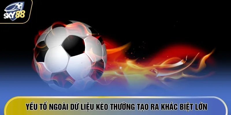 Cược Bóng Đá Trực Tuyến - 6 Lý Do "Rót Tiền" Không Ngừng 4 Yếu tố ngoài dữ liệu kèo thường tạo ra khác biệt lớn